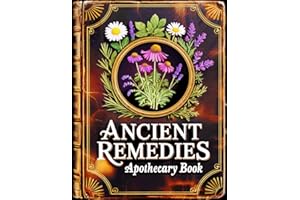 Ancient Remedies Apothecary Book: 845 Proven Herbal Recipes for Body and Mind to Heal Naturally, Relieve Pain, Boost Immunity, Sleep Better & Restore Balance at Home