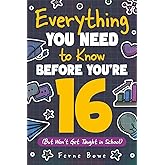 Everything You Need to Know Before You're 16 (But Won’t Get Taught in School): 100+ Essential Life Skills for Self-Confidence