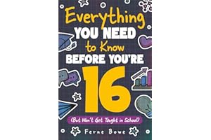 Everything You Need to Know Before You're 16 (But Won’t Get Taught in School): 100+ Essential Life Skills for Self-Confidence, Happiness, and Success (Life Skills for Tweens & Teens)