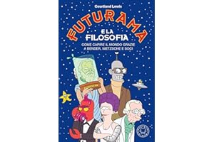 Futurama e la filosofia. Come capire il mondo grazie a Bender, Nietzsche e soci