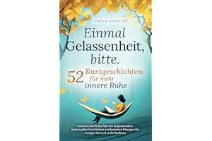 Einmal Gelassenheit, bitte. 52 Kurzgeschichten für mehr innere Ruhe: Gelassen durch das Jahr mit inspirierenden, humorvollen Geschichten und kreativen Übungen für weniger Stress & mehr Resilienz