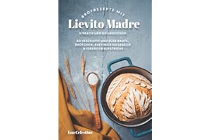 80 Brotrezepte mit Lievito Madre: Backe herzhafte Brote und Brötchen, Focaccia und raffiniertes Gebäck. Gelingsicher und einfach!