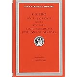 On the Orator: Book 3. On Fate. Stoic Paradoxes. Divisions of Oratory (Loeb Classical Library 349)