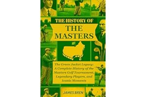 The History of the Masters: The Green Jacket Legacy: A Complete History of the Masters Golf Tournament, Legendary Players, and Iconic Moments (The History of Sports Series)