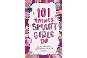 101 Things Smart Girls Do: A Teenage Girl’s Guide to Becoming Fearless, Resilient, and Unstoppable