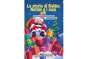 La Storia di Babbo Natale e i suoi Elfi: Calendario dell'Avvento, con 24 capitoli brevi ( 1 per giorno) - LIBRO ILLUSTRATO -