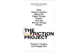 The Friction Project: How Smart Leaders Make the Right Things Easier and the Wrong Things Harder
