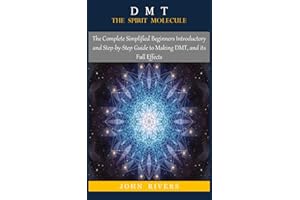 DMT: THE SPIRIT MOLECULE: The Complete Simplified Beginners Introductory and Step-by-Step Guide to Making DMT, and its Full Effects