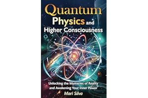 Quantum Physics and Higher Consciousness: Unlocking the Mysteries of Reality and Awakening Your Inner Power