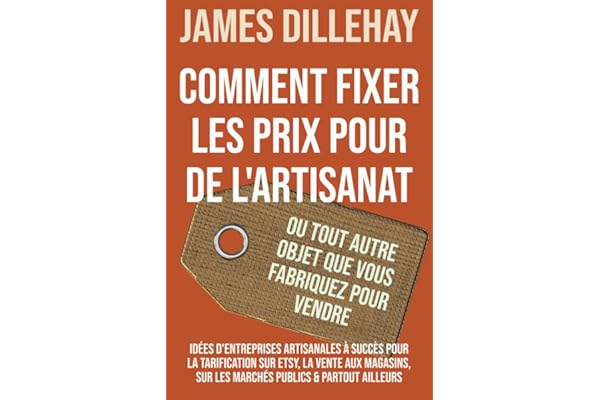 Comment Fixer les Prix pour de l'Artisanat ou Tout Autre Objet que Vous Fabriquez pour Vendre: Idées d'Entreprises Artisanales à Succès pour la ... sur les Marchés Publics & Partout Ailleurs