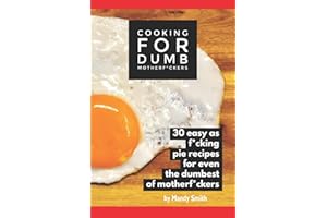 Cooking for Dumb Motherf*ckers, 30 Easy As Pie Recipes for Even the Dumbest of Motherf*ckers (The Useless Git Guides)