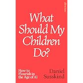 What Should My Children Do?: How to Flourish in the Age of AI
