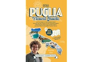 Puglia Travel Guide: Are You Ready to Visit Southern Italy? Discover the Best Places of This Wonderful Region Following the Advice of an Apulian Native, and Don't Miss Its Incredible Typical Flavors