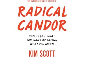 Radical Candor: How to Get What You Want by Saying What You Mean