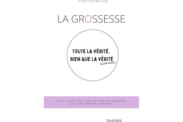La grossesse : toute la vérité, rien que la vérité: Le premier livre écrit par des femmes enceintes pour des femmes enceintes