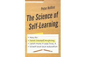 The Science of Self-Learning: How to Teach Yourself Anything, Learn More in Less Time, and Direct Your Own Education (Learning how to Learn, Band 1)