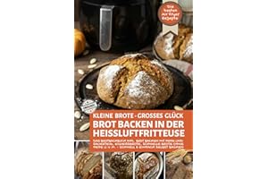 KLEINE BROTE - GROßES GLÜCK - Brot backen in der Heißluftfritteuse: Das Brotbackbuch inkl. Brot backen mit Hefe und Sauerteig, Eiweißbrote, schnelle ... Air Fryer - Backen in der Heißluftfritteuse)