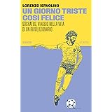 Un giorno triste così felice. Sócrates, viaggio nella vita di un rivoluzionario. Nuova ediz.
