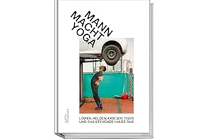 Mann macht Yoga: Humorvoller Einstieg in Asanas, Fitness & Achtsamkeit – Vorurteile abbauen, Kraft aufbauen, Balance finden: Löwen, Helden, Krieger, Tiger und das stehende halbe Rad