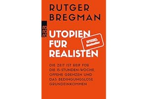 Utopien für Realisten: Die Zeit ist reif für die 15-Stunden-Woche, offene Grenzen und das bedingungslose Grundeinkommen