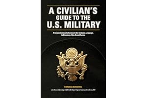 A Civilian's Guide to the U.S. Military: A comprehensive reference to the customs, language and structure of the Armed Fo rces