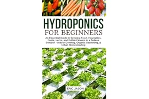 Hydroponics for Beginners: An essential Guide to Growing Vegetables, Fruits, Herbs, and Edible Flowers in a Soilless Solution.
