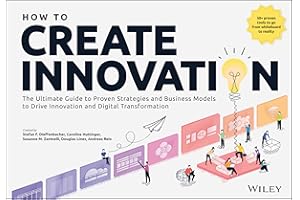 How to Create Innovation: The Ultimate Guide to Proven Strategies and Business Models to Drive Innovation and Digital Transformation