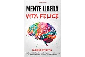 MENTE LIBERA, VITA FELICE: La Guida Definitiva per Liberarti dai Pensieri Inutili, Superare l'Overthinking e Creare una Vita di Equilibrio e Pace Interiore (Mind Set)