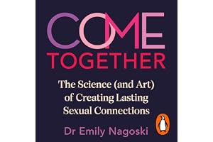 Come Together: The Science (and Art) of Creating Lasting Sexual Connections from the Bestselling Author of Come As You Are
