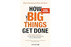 How Big Things Get Done: Wie Projekte gelingen: von der Küchenrenovierung bis zur Marsmission | »Wichtig, aktuell, lehrreich und unterhaltsam.« Daniel Kahneman | DEUTSCHE AUSGABE