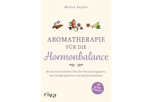 Aromatherapie für die Hormonbalance: Wie Sie mit ätherischen Ölen Ihre Hormone regulieren, neue Energie gewinnen und natürlich abnehmen
