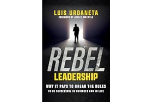 Rebel Leadership: Why It Pays To Break The Rules To Be Successful In Business And In Life