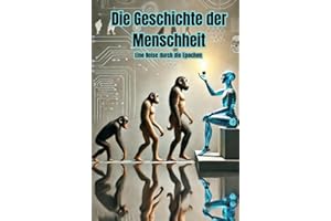 Die Geschichte der Menschheit: Eine Reise durch die Epochen - Vom Homo Sapiens über die Steinzeit, Antike, Mittelalter bis in das industrielle Zeitalter (Geschichte - Eine Reise durch die Epochen)
