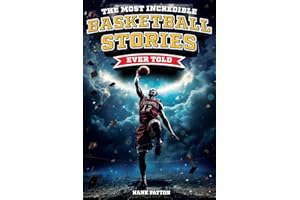 The Most Incredible Basketball Stories Ever Told: Inspirational and Legendary Tales from the Greatest Basketball Players and Games of All Time