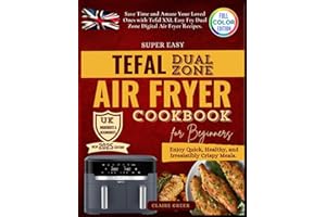 Super Easy Tefal Dual Zone Air Fryer Cookbook: Enjoy Quick, Healthy, and Irresistibly Crispy Meals. Save Time and Amaze Your Loved Ones with Tefal XXL Easy Fry Dual Zone Digital Air Fryer Recipes