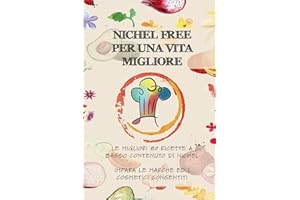 Nichel free per una vita migliore. Le migliori 80 ricette a basso contanuto di nichel. Impara le marche ed i cosmetici consentiti