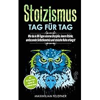 Stoizismus – Tag für Tag: Wie du in 30 Tagen eiserne Disziplin, innere Stärke, umfassende Selbstkenntnis und stoische Ruhe er