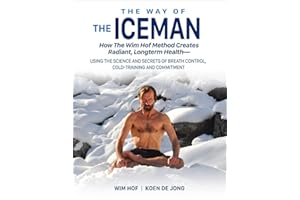 Way of the Iceman: How the Wim Hof Method Creates Radiant, Longterm Health -- Using the Science & Secrets of Breath Control, Cold-Training & ... ... Breath Control, Cold-Training and Commitment