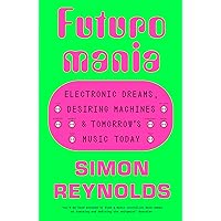 Futuromania: Electronic Dreams, Desiring Machines and Tomorrow’s Music Today