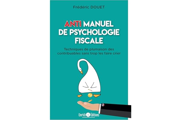 Anti Manuel de Psychologie Fiscale : Techniques de plumaison des contribuables sans trop les faire crier