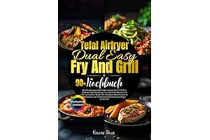 Tefal Airfryer Dual Easy Fry And Grill Kochbuch: Wie Du als gesundheitsbewusster Koch mit dem Tefal Airfryer Dual Easy Fry & Grill Kochbuch und 90+ ... vermeidest und Deine Wunschfigur erreichst!
