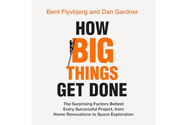 How Big Things Get Done: The Surprising Factors Behind Every Successful Project, from Home Renovations to Space Exploration