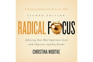 Radical Focus (Second Edition): Achieving Your Most Important Goals with Objectives and Key Results