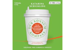 Der Konsumkompass: Was Sie wirklich über Plastikverpackungen, Neuseelandäpfel & Co. wissen müssen - Gut und nachhaltig leben