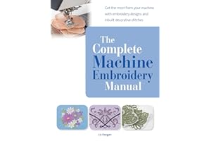 The Complete Machine Embroidery Manual: Get the most from your machine with embroidery designs and inbuilt decorative stitches
