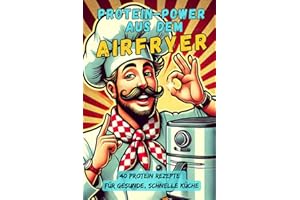 Airfryer Protein Power: Dieses Rezeptbuch bietet 40 proteinreiche Airfryer-Gerichte – schnell, einfach und lecker! Fleisch, Fisch, Vegetarisch oder ... Schnell, einfach, gesund & lecker!)