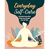 Everyday Self-Care: The little book that helps you to take care of YOU.