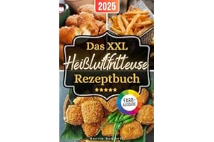 Das XXL Heißluftfritteuse Rezeptbuch: Maximaler Geschmack, minimaler Aufwand: Passend für alle Air Fryer - Modelle