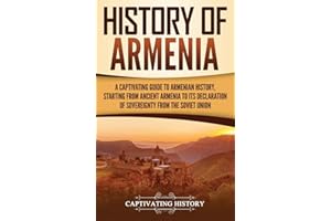 History of Armenia: A Captivating Guide to Armenian History, Starting from Ancient Armenia to Its Declaration of Sovereignty from the Soviet Union