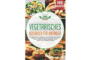 Vegetarisches Kochbuch für Anfänger: Die 150 besten vegetarischen und veganen Rezepte für die ganze Familie! Low Carb, asiatisch, indisch & mehr - Gesunde Ernährung leicht gemacht mit Nährwertangaben